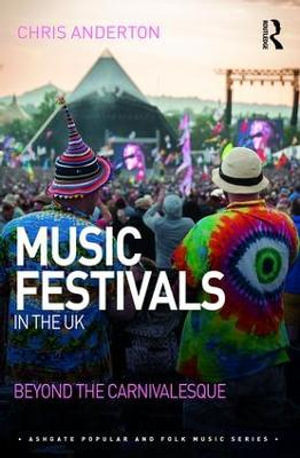 Music Festivals in the UK : Beyond the Carnivalesque - Chris Anderton