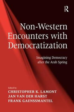 Non-Western Encounters with Democratization : Imagining Democracy after the Arab Spring - Christopher K. Lamont