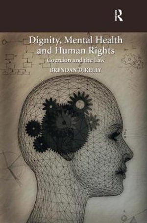 Dignity, Mental Health and Human Rights : Coercion and the Law - Brendan D. Kelly