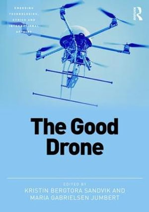 The Good Drone : Emerging Technologies, Ethics and International Affairs - Kristin Sandvik