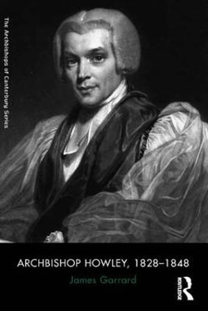 Archbishop Howley, 1828-1848 : The Archbishops of Canterbury Series - James Garrard