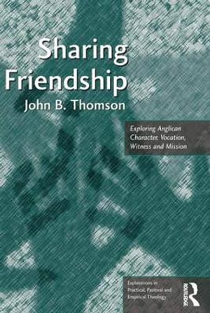 Sharing Friendship : Exploring Anglican Character, Vocation, Witness and Mission - John B. Thomson