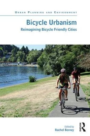 Bicycle Urbanism : Reimagining Bicycle Friendly Cities - Rachel Berney