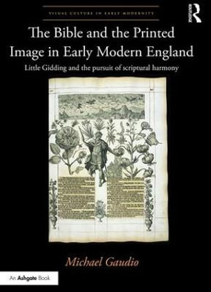 The Bible and the Printed Image in Early Modern England : Little Gidding and the pursuit of scriptural harmony - Michael Gaudio