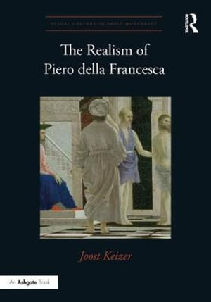 The Realism of Piero della Francesca : Visual Culture in Early Modernity - Joost Keizer