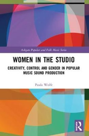 Women in the Studio : Creativity, Control and Gender in Popular Music Sound Production - Paula Wolfe