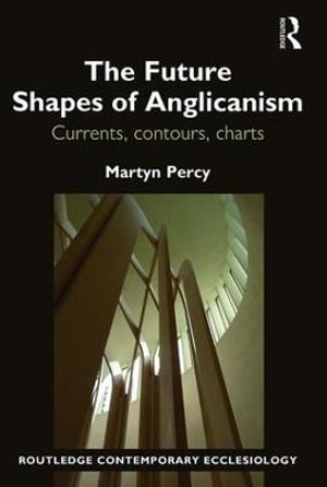 The Future Shapes of Anglicanism : Currents, contours, charts - Martyn Percy