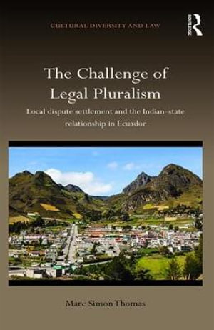 The Challenge of Legal Pluralism : Local dispute settlement and the Indian-state relationship in Ecuador - Marc Simon Thomas