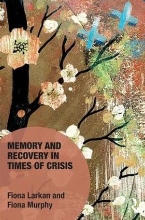 Memory and Recovery in Times of Crisis : Memory Studies: Global Constellations - Fiona Larkan