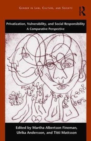 Privatization, Vulnerability, and Social Responsibility : A Comparative Perspective - Martha Albertson Fineman