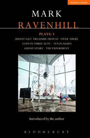 Ravenhill Plays : 3: Shoot/Get Treasure/Repeat; Over There; A Life in Three Acts; Ten Plagues; Ghost Story; The Experiment - Mark Ravenhill