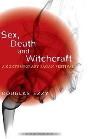 Sex, Death and Witchcraft : A Contemporary Pagan Festival - Douglas Ezzy