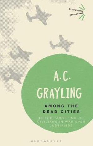 Among the Dead Cities : Is the Targeting of Civilians in War Ever Justified? - A. C. Grayling