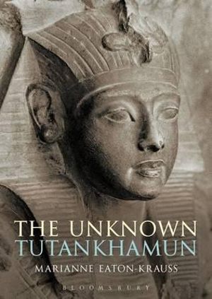 The Unknown Tutankhamun : Bloomsbury Egyptology - Marianne Eaton-Krauss