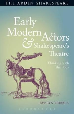 Early Modern Actors and Shakespeare's Theatre : Thinking with the Body - Evelyn Tribble