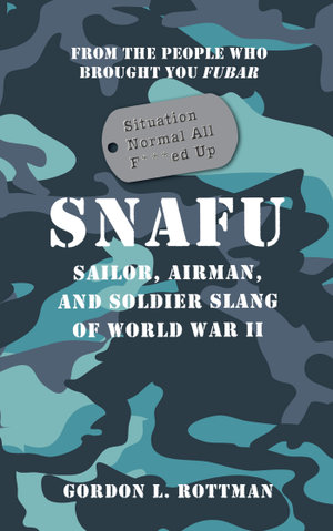 SNAFU Situation Normal All F***ed Up : Sailor, Airman, and Soldier Slang of World War II - Gordon L. Rottman