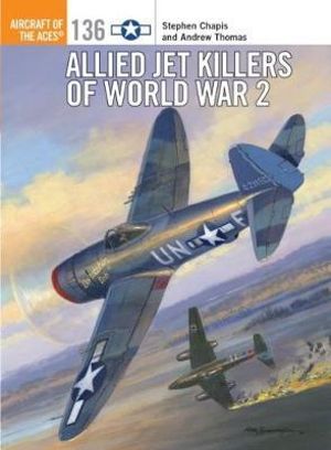 Allied Jet Killers of World War 2 : Aircraft of the Aces - Stephen Chapis