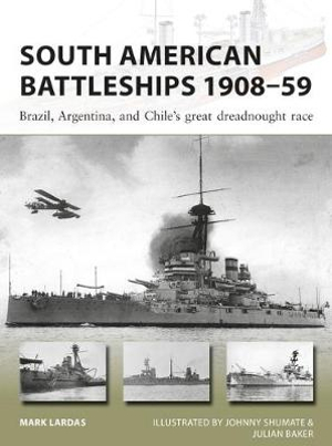 South American Battleships 1908-59 : Brazil, Argentina, and Chile's great dreadnought race - Mark Lardas