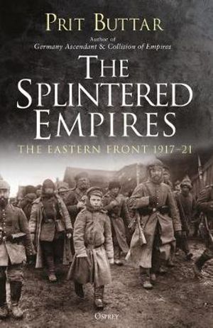 The Splintered Empires : Eastern Front 1917-21 - Prit Buttar