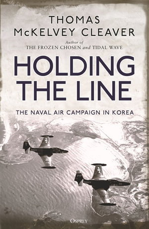 Holding the Line : The Naval Air Campaign In Korea - Thomas McKelvey Cleaver