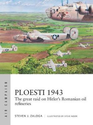 Ploesti 1943 : Great Raid on Hitler's Romanian Oil Refineries - Steven J. Zaloga