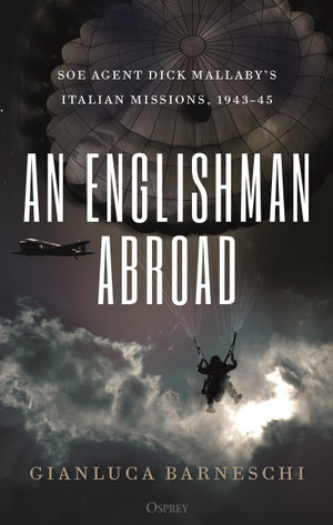An Englishman Abroad : SOE agent Dick Mallaby's Italian missions, 1943-45 - Gianluca Barneschi