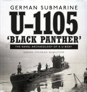 German submarine U-1105 'Black Panther' : The naval archaeology of a U-boat - Aaron Stephan Hamilton