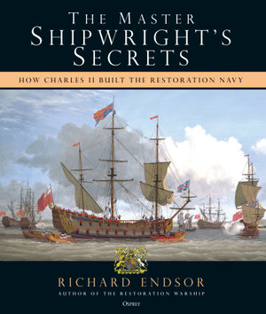 The Master Shipwright's Secrets : How Charles II built the Restoration Navy - Richard Endsor