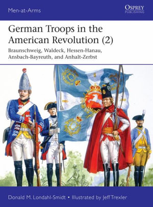 German Troops in the American Revolution (2) : Hannover, Braunschweig, Hessen-Hanau, Waldeck, Ansbach-Bayreuth, and Anhalt-Zerbst - Robbie MacNiven