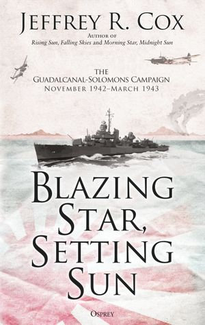 Blazing Star, Setting Sun : The Guadalcanal-Solomons Campaign November 1942-March 1943 - Jeffrey Cox