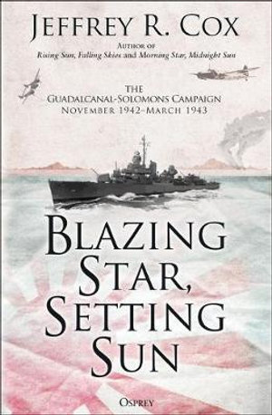 Blazing Star, Setting Sun : The Guadalcanal-Solomons Campaign November 1942-March 1943 - Jeffrey Cox