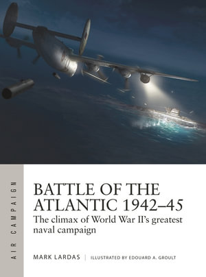 Battle of the Atlantic 1942-45 : The climax of World War II's greatest naval campaign - Mark Lardas