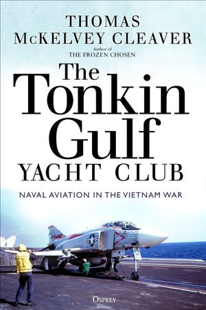 The Tonkin Gulf Yacht Club : Naval Aviation in the Vietnam War - Thomas McKelvey Cleaver