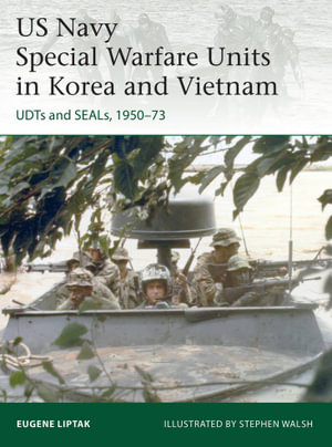 US Navy Special Warfare Units in Korea and Vietnam : UDTs and SEALs, 1950-73 - Eugene Liptak