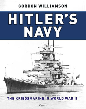 Hitler's Navy : The Kriegsmarine in World War II - Gordon Williamson