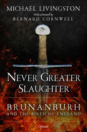 Never Greater Slaughter : Brunanburh and the Birth of England - Dr Michael Livingston