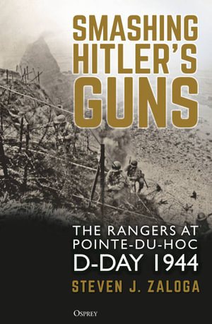 Smashing Hitler's Guns : The Rangers at Pointe-du-Hoc, D-Day 1944 - Steven J. Zaloga