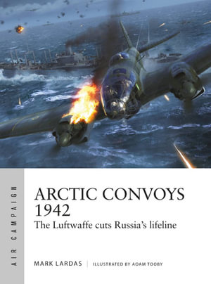 Arctic Convoys 1942 : The Luftwaffe cuts Russia's lifeline - Mark Lardas