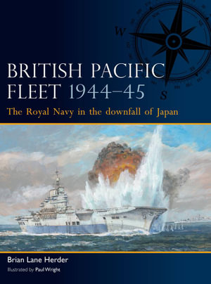 British Pacific Fleet 1944-45 : The Royal Navy in the downfall of Japan - Brian Lane Herder