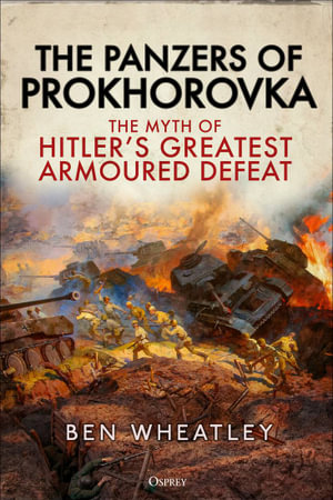 The Panzers of Prokhorovka : The Myth of Hitler's Greatest Armoured Defeat - Ben Wheatley