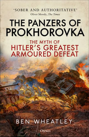 The Panzers of Prokhorovka : The Myth of Hitler's Greatest Armoured Defeat - Ben Wheatley