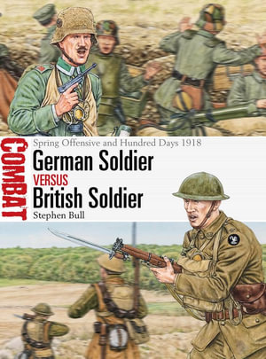 German Soldier Vs British Soldier : Spring Offensive and Hundred Days 1918 - Stephen Bull