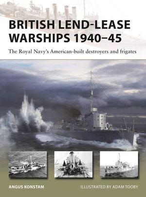 British Lend-Lease Warships 1940-45 : The Royal Navy's American-built destroyers and frigates - Angus Konstam