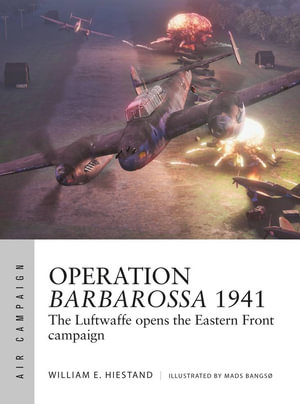 Operation Barbarossa 1941 : The Luftwaffe opens the Eastern Front campaign - William E. Hiestand