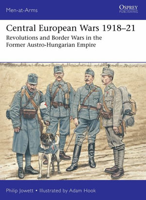 Central European Wars 1918-21 : Revolutions and Border Wars in the Former Austro-Hungarian Empire - Philip Jowett