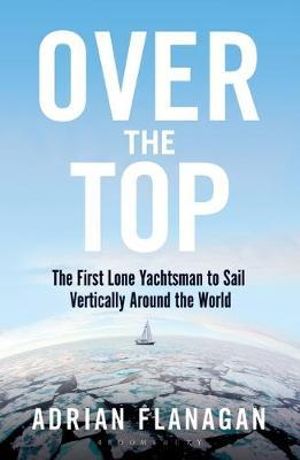 Over the Top : First Lone Yachtsman to Sail Vertically Around the World - Adrian Flanagan