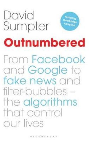 Outnumbered : From Facebook and Google to Fake News and Filter-bubbles - The Algorithms That Control Our Lives (featuring Cambridge Analytica) - David Sumpter