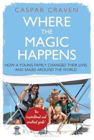 Where the Magic Happens : How a Young Family Changed Their Lives and Sailed Around the World - Caspar Craven