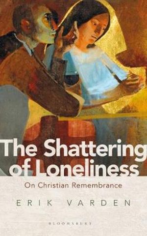 The Shattering of Loneliness : On Christian Remembrance - Erik Varden