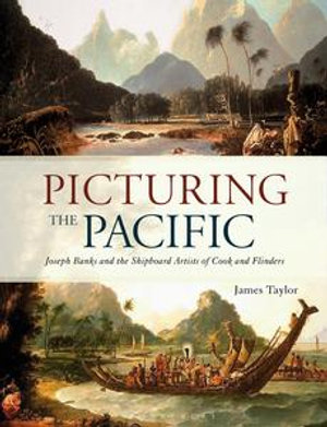 Picturing the Pacific : Joseph Banks and the shipboard artists of Cook and Flinders - James Taylor